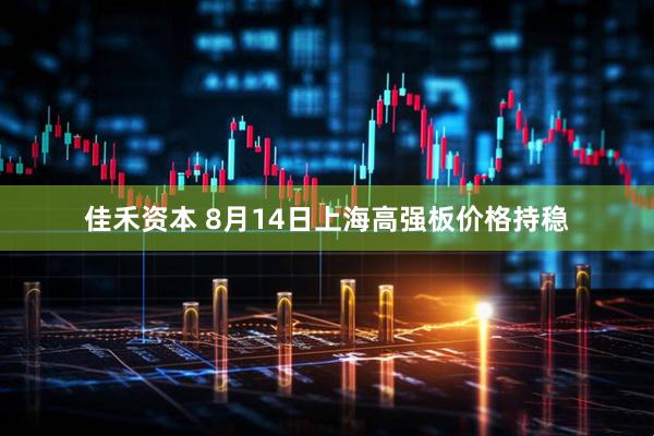 佳禾资本 8月14日上海高强板价格持稳
