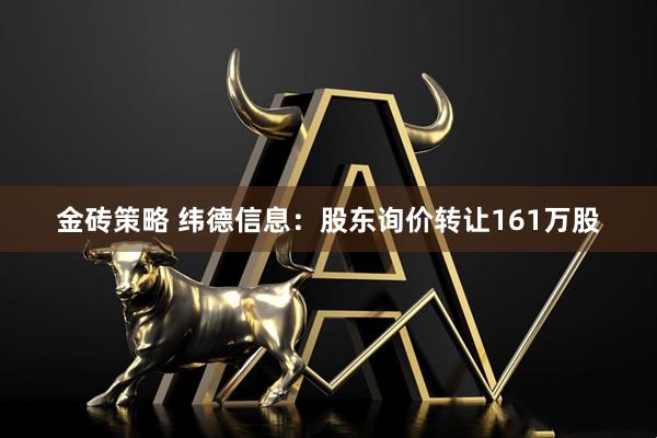 金砖策略 纬德信息：股东询价转让161万股