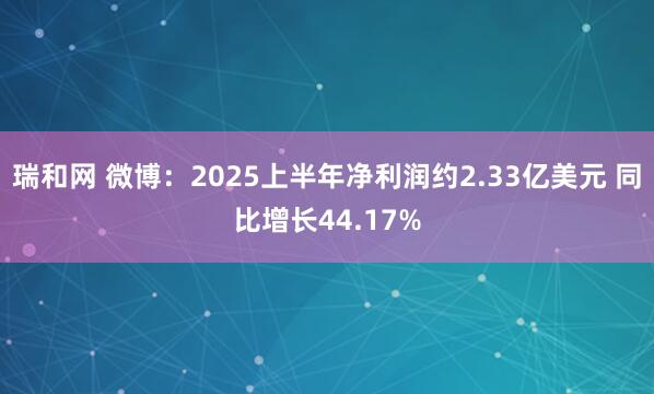 瑞和网 微博：2025上半年净利润约2.33亿美元 同比增长44.17%