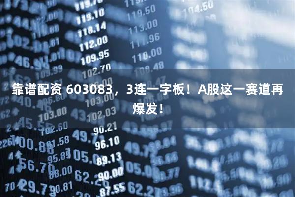 靠谱配资 603083，3连一字板！A股这一赛道再爆发！