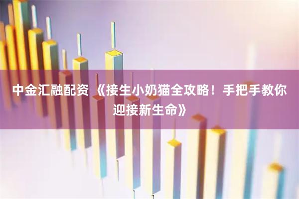 中金汇融配资 《接生小奶猫全攻略！手把手教你迎接新生命》