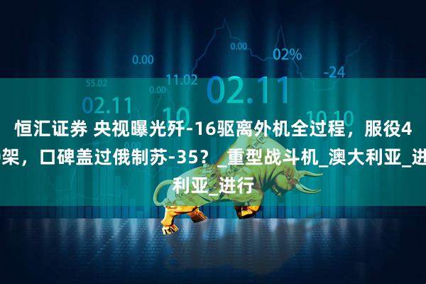 恒汇证券 央视曝光歼-16驱离外机全过程,服役400架,口碑盖过俄制苏-35?_重型战斗机_澳大利亚_进行