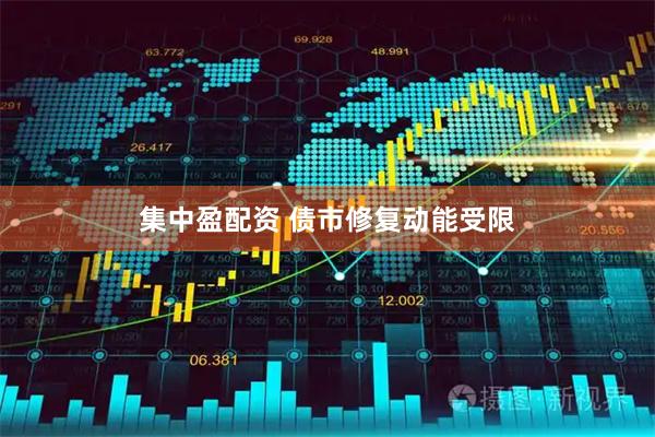 集中盈配资 债市修复动能受限