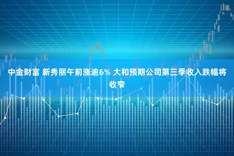 中金财富 新秀丽午前涨逾6% 大和预期公司第三季收入跌幅将收窄