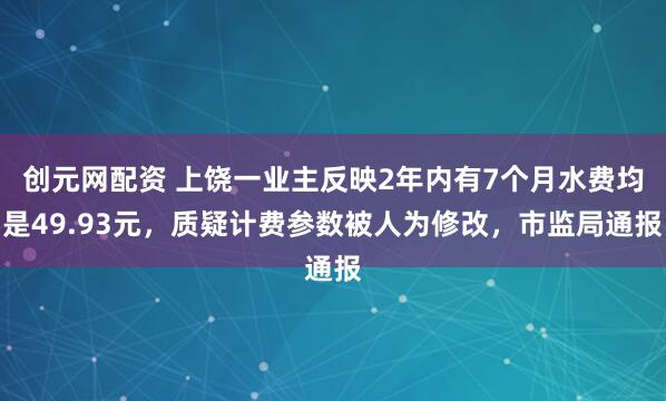 创元网配资 上饶一业主反映2年内有7个月水费均是49.93元，质疑计费参数被人为修改，市监局通报