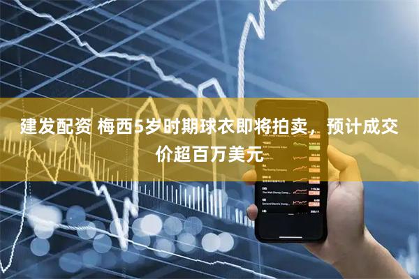 建发配资 梅西5岁时期球衣即将拍卖，预计成交价超百万美元