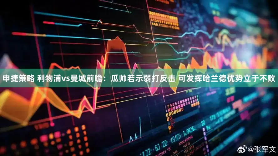 申捷策略 利物浦vs曼城前瞻：瓜帅若示弱打反击 可发挥哈兰德优势立于不败
